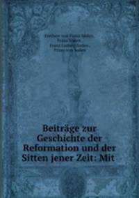 Beitrage zur Geschichte der Reformation und der Sitten jener Zeit: Mit .
