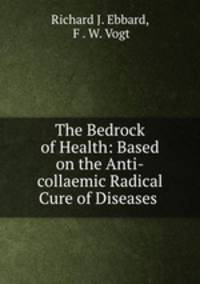 The Bedrock of Health: Based on the Anti-collaemic Radical Cure of Diseases .