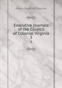 Executive journals of the Council of Colonial Virginia. 3