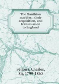 The Xanthian marbles : their acquisition, and transmission to England