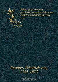 Beitrage zur neuren geschichte aus dem Britischen museum und Reichsarchive. 1-2