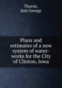 Plans and estimates of a new system of water-works for the City of Clinton, Iowa