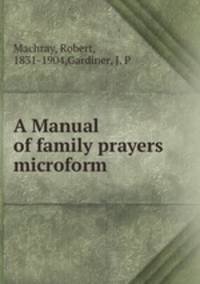 A Manual of family prayers microform