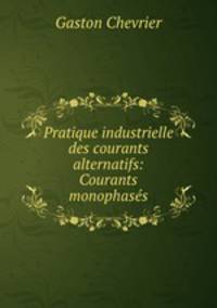 Pratique industrielle des courants alternatifs: Courants monophases