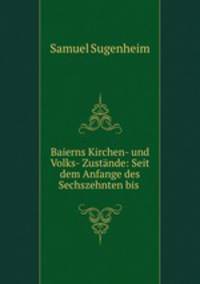 Baierns Kirchen- und Volks- Zustande: Seit dem Anfange des Sechszehnten bis .