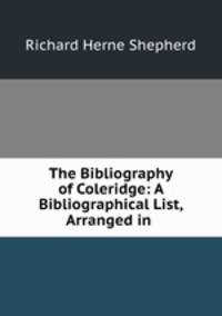 The Bibliography of Coleridge: A Bibliographical List, Arranged in .