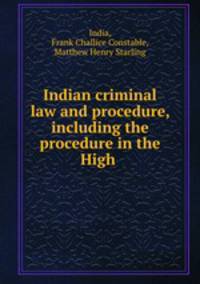 Indian criminal law and procedure, including the procedure in the High .