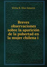 Breves observaciones sobre la aparicion de la pubertad en la mujer chilena i .