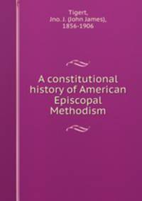 A constitutional history of American Episcopal Methodism