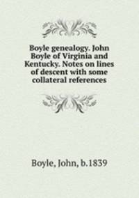 Boyle genealogy. John Boyle of Virginia and Kentucky. Notes on lines of descent with some collateral references