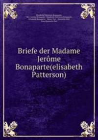 Briefe der Madame Jerome Bonaparte(elisabeth Patterson)