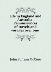 Life in England and Australia: Reminiscences of travels and voyages over one .