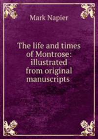 The life and times of Montrose: illustrated from original manuscripts .
