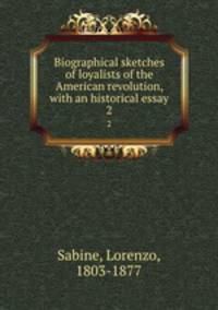 Biographical sketches of loyalists of the American revolution, with an historical essay. 2