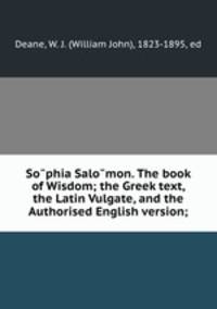 So?phia Salo?mon. The book of Wisdom; the Greek text, the Latin Vulgate, and the Authorised English version;