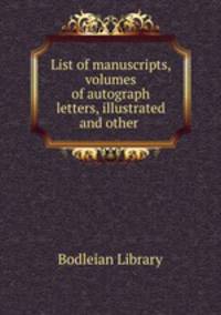 List of manuscripts, volumes of autograph letters, illustrated and other .