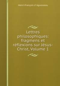 Lettres philosophiques: fragmens et reflexions sur Jesus-Christ, Volume 1