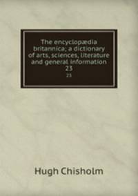 The encyclopdia britannica; a dictionary of arts, sciences, literature and general information. 23