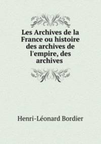 Les Archives de la France ou histoire des archives de l