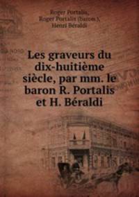 Les graveurs du dix-huitieme siecle, par mm. le baron R. Portalis et H. Beraldi