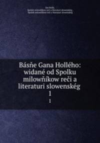 Basne Gana Holleho: widane od Spolku milownikow reci a literaturi slowenskeg .