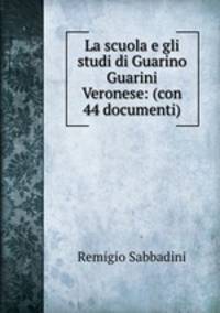 La scuola e gli studi di Guarino Guarini Veronese: (con 44 documenti)
