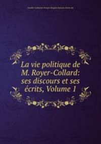 La vie politique de M. Royer-Collard: ses discours et ses ecrits, Volume 1