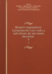 Boletin legislativo: Compilacion con nots y adiciones de las leyes decretos .