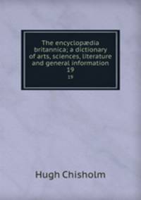 The encyclopdia britannica; a dictionary of arts, sciences, literature and general information. 19