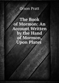 The Book of Mormon: An Account Written by the Hand of Mormon, Upon Plates .