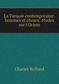 La Turquie contemporaine: hommes et choses: etudes sur l