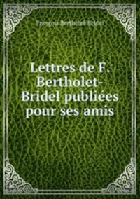 Lettres de F. Bertholet-Bridel publiees pour ses amis