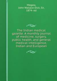 The Indian medical gazette. A monthly journal of medicine, surgery, public health, and general medical intelligence, Indian and European