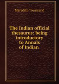 The Indian official thesaurus: being introductory to Annals of Indian .