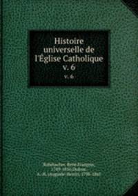 Histoire universelle de l`glise Catholique. v. 6