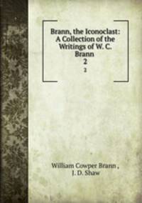 Brann, the Iconoclast: A Collection of the Writings of W. C. Brann .. 2