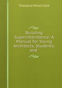 Building Superintendence: A Manual for Young Architects, Students, and .