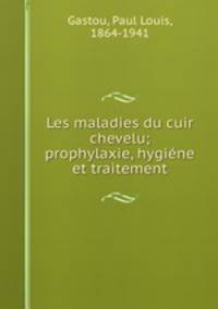 Les maladies du cuir chevelu; prophylaxie, hygiene et traitement