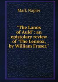 "The Lanox of Auld": an epistolary review of "The Lennox, by William Fraser."