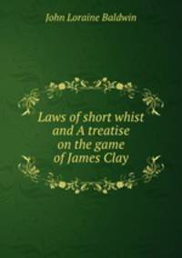 Laws of short whist and A treatise on the game of James Clay