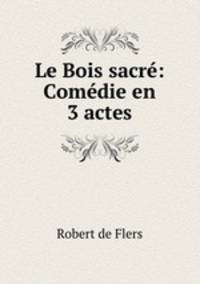 Le Bois sacre: Comedie en 3 actes