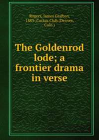 The Goldenrod lode; a frontier drama in verse