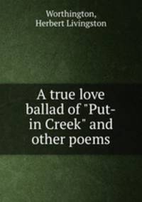A true love ballad of "Put-in Creek" and other poems