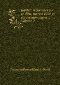 Jupiter: recherches sur ce dieu, sur son culte et sur les monumens ., Volume 2