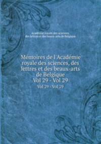 Mmoires de l`Acadmie royale des sciences, des lettres et des beaux-arts de Belgique. Vol 29 - Vol 29