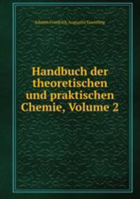 Handbuch der theoretischen und praktischen Chemie, Volume 2
