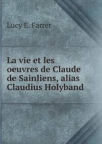La vie et les oeuvres de Claude de Sainliens, alias Claudius Holyband