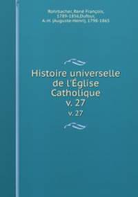 Histoire universelle de l`glise Catholique. v. 27