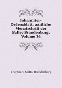 Johanniter-Ordensblatt: amtliche Monatschrift der Balley Brandenburg, Volume 36