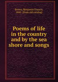 Poems of life in the country and by the sea shore and songs